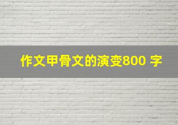 作文甲骨文的演变800 字